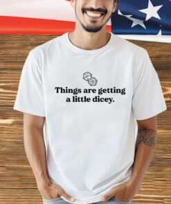 Things are getting a little dicey T-Shirt