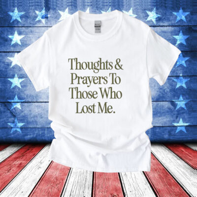 Thoughts prayers to those who lost me T-Shirt