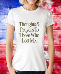 Thoughts prayers to those who lost me T-Shirt