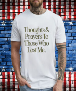 Thoughts prayers to those who lost me T-Shirt