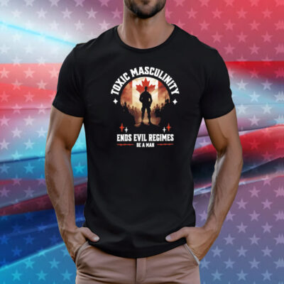 Toxic masculinity ends evil regimes be a man T-Shirt