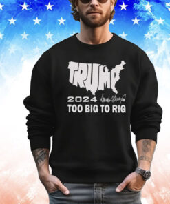 Trump 2024 Too Big To Rig Shirt