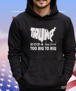 Trump 2024 Too Big To Rig Shirt