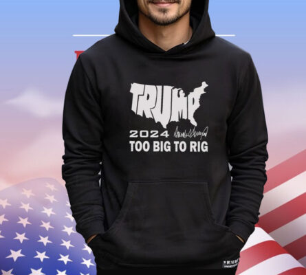 Trump 2024 Too Big To Rig Shirt