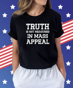 Truth is not measured in mass appeal Shirt