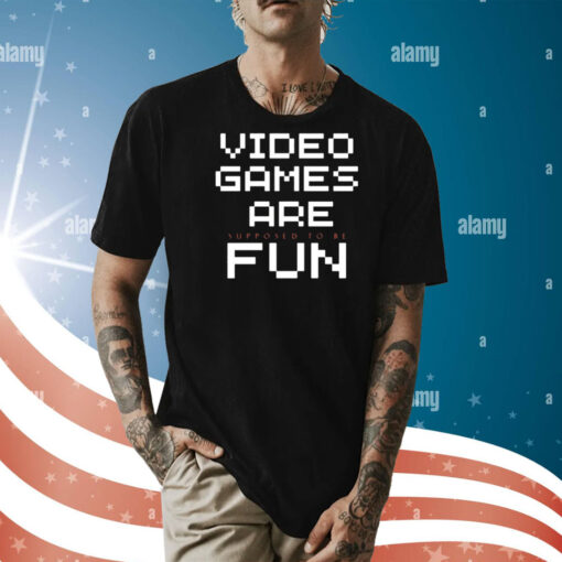 Video games are supposed to be fun Shirt