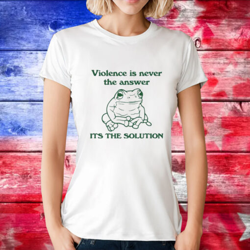 Violence Is Never The Answer It’s The Solution T-Shirt