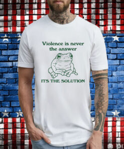 Violence Is Never The Answer It’s The Solution T-Shirt