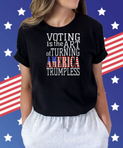 Voting is the art of turning America Trumpless Shirt