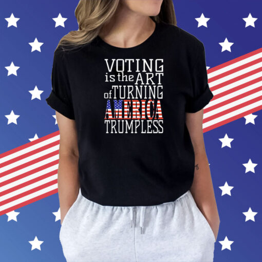 Voting is the art of turning America Trumpless Shirt