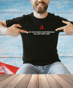 We have heard your feedback we just dont care T-Shirt