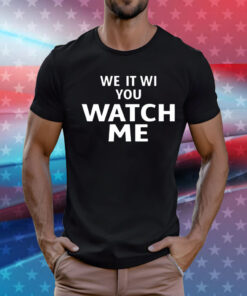 We it we you watch me T-Shirt