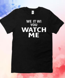 We it we you watch me T-Shirt