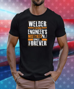 Welder fixing engineer’s mistakes since forever T-Shirt