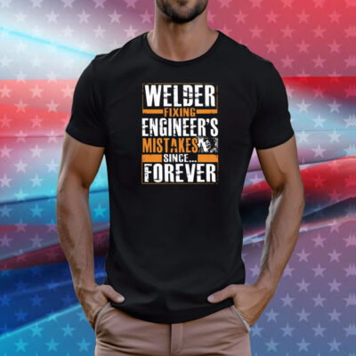 Welder fixing engineer’s mistakes since forever T-Shirt