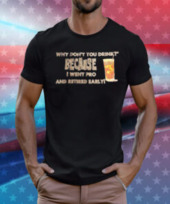 Why don’t you drink because I went pro and retired early T-Shirt