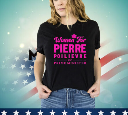 Women for pierre poilievre for prime minister Shirt