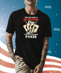 Yes I do have a retirement plan I plan on playing poker Shirt