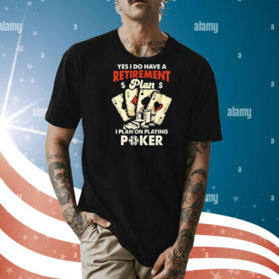 Yes I do have a retirement plan I plan on playing poker Shirt