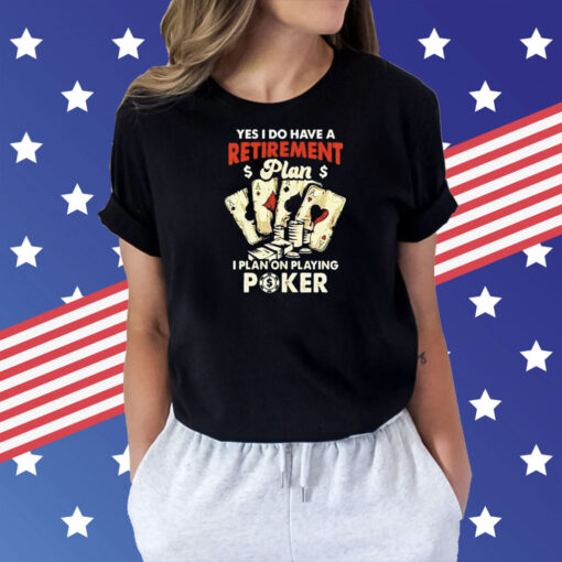 Yes I do have a retirement plan I plan on playing poker Shirt