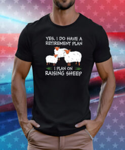 Yes I do have a retirement plan I plan on raising sheep T-Shirt