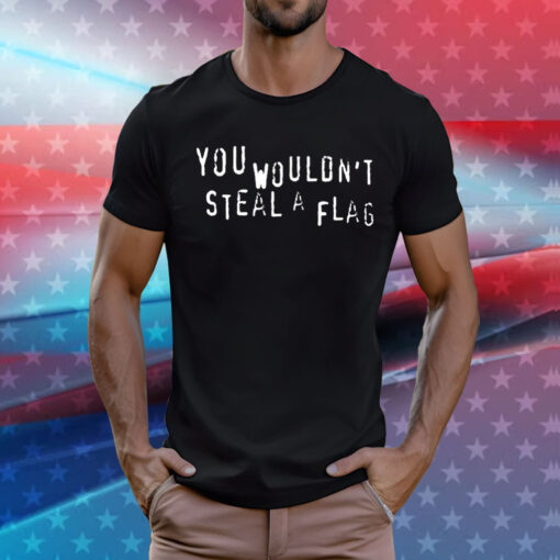 You Wouldn’t Steal A Flag T-Shirt