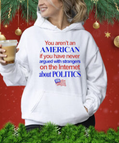 You arent an American if you have never argued with strangers on the internet about politics Shirt