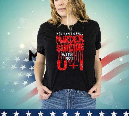 You can’t spell murder suicide without u+i shirt