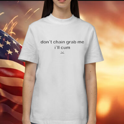 Don’t Chain Grab Me I’ll Cum t-shirt