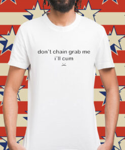 Don’t Chain Grab Me I’ll Cum t-shirt