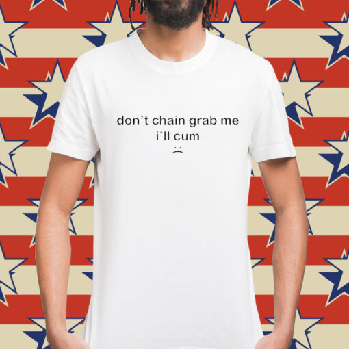 Don’t Chain Grab Me I’ll Cum t-shirt