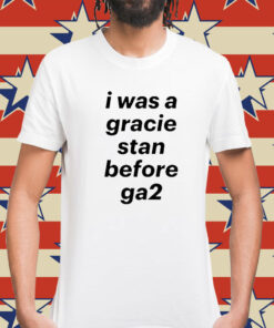 I Was A Gracie Stan Before Ga2 t-shirt