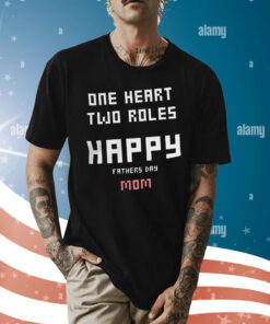 One Heart Two Roles Happy Father Day Mom Shirt
