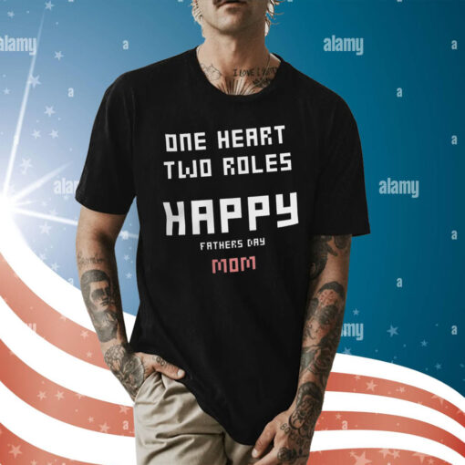 One Heart Two Roles Happy Father Day Mom Shirt