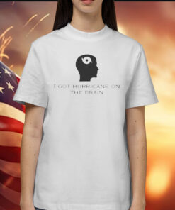 I Got Hurricane On The Brain t-shirt