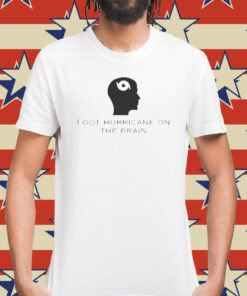 I Got Hurricane On The Brain t-shirt