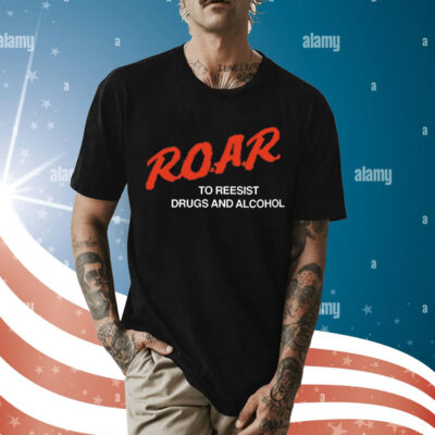 R.O.A.R. To Resist Drugs And Alcohol t-shirt