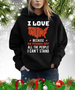 I Love Trump Because He Pisses Off All The People I Can’t Stand Shirt