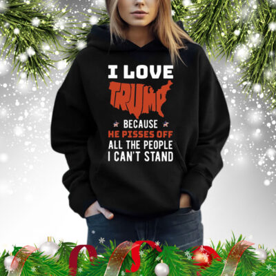 I Love Trump Because He Pisses Off All The People I Can’t Stand Shirt