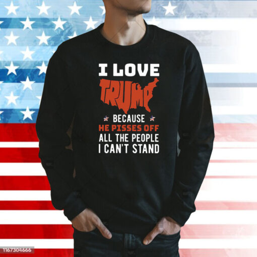 I Love Trump Because He Pisses Off All The People I Can’t Stand Shirt