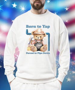 Born To Yap Forced To Pipe Down t-shirt