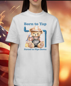 Born To Yap Forced To Pipe Down t-shirt