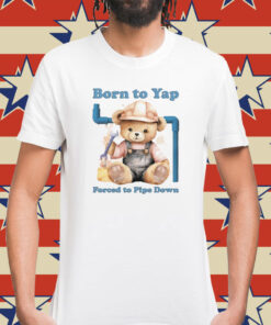 Born To Yap Forced To Pipe Down t-shirt