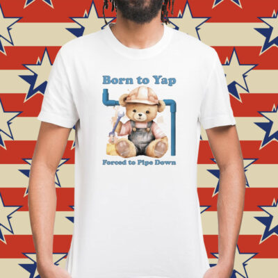 Born To Yap Forced To Pipe Down t-shirt