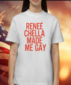 Renee Chella Made Me Gay Shirt