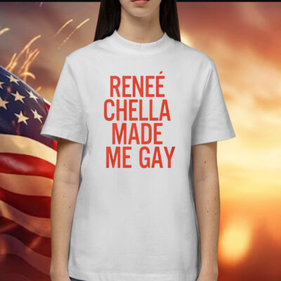 Renee Chella Made Me Gay Shirt