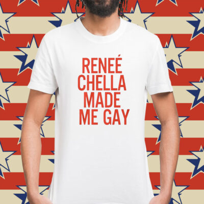 Renee Chella Made Me Gay Shirt