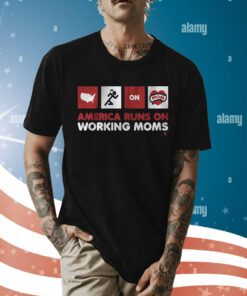 America Runs on Working Moms Shirt