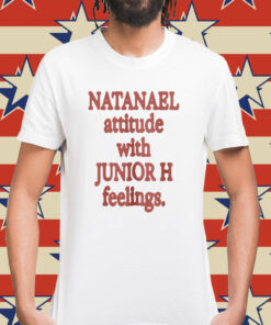 Natanael Attitude With Junior H Feelings Shirt