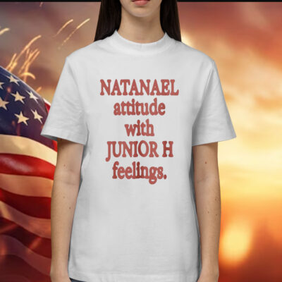 Natanael Attitude With Junior H Feelings Shirt